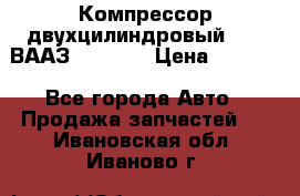 Компрессор двухцилиндровый  130 ВААЗ-3509-20 › Цена ­ 7 000 - Все города Авто » Продажа запчастей   . Ивановская обл.,Иваново г.